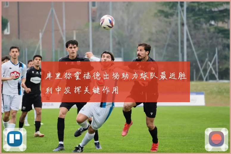 库里称霍福德出场助力球队最近胜利中发挥关键作用
