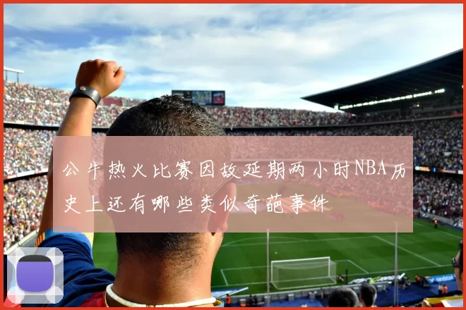 公牛热火比赛因故延期两小时NBA历史上还有哪些类似奇葩事件