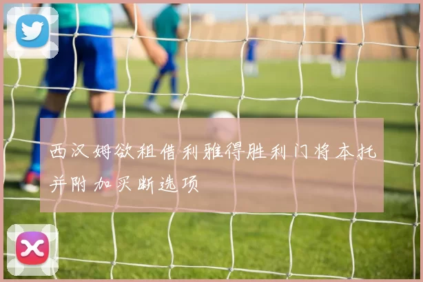 西汉姆欲租借利雅得胜利门将本托并附加买断选项