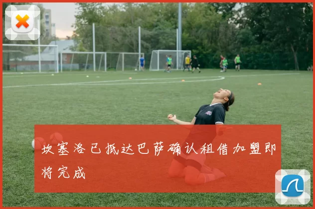 坎塞洛已抵达巴萨确认租借加盟即将完成