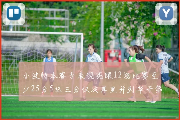 小波特本赛季表现亮眼12场比赛至少25分5记三分仅次库里并列华子第二