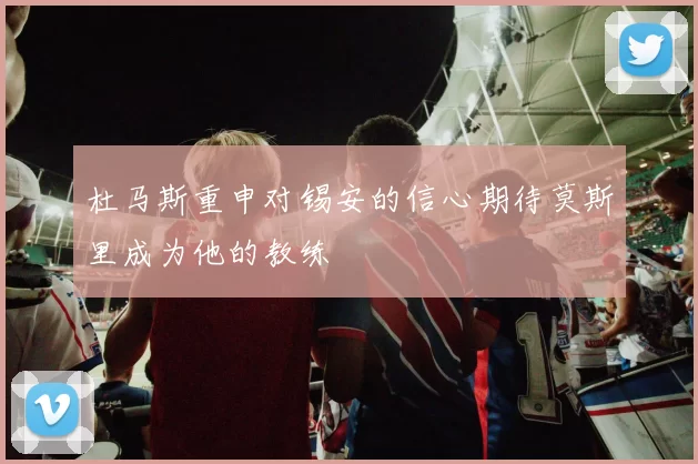 杜马斯重申对锡安的信心期待莫斯里成为他的教练