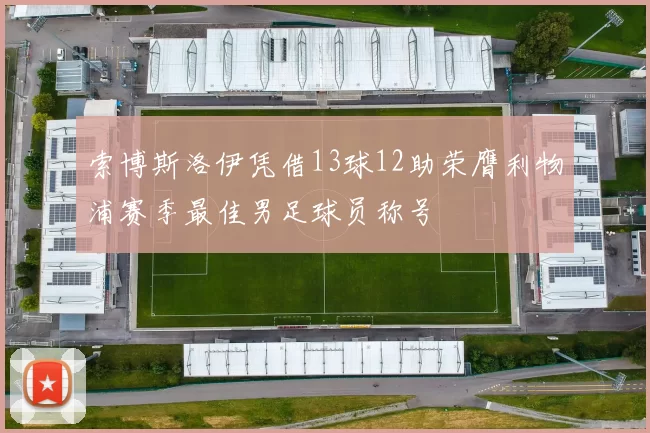 索博斯洛伊凭借13球12助荣膺利物浦赛季最佳男足球员称号